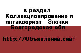  в раздел : Коллекционирование и антиквариат » Значки . Белгородская обл.